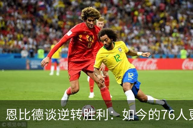 恩比德谈逆转胜利：如今的76人更加团结拼搏